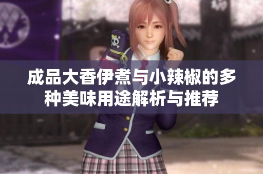 成品大香伊煮与小辣椒的多种美味用途解析与推荐