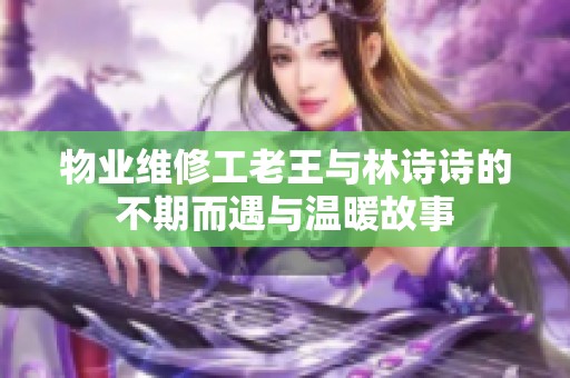 物业维修工老王与林诗诗的不期而遇与温暖故事