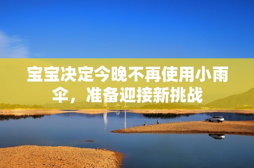 宝宝决定今晚不再使用小雨伞，准备迎接新挑战