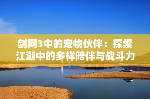 剑网3中的宠物伙伴：探索江湖中的多样陪伴与战斗力量