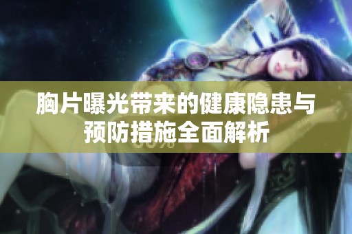 胸片曝光带来的健康隐患与预防措施全面解析