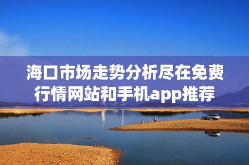 海口市场走势分析尽在免费行情网站和手机app推荐