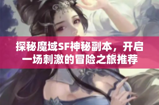 探秘魔域SF神秘副本，开启一场刺激的冒险之旅推荐