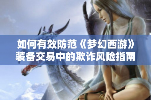 如何有效防范《梦幻西游》装备交易中的欺诈风险指南