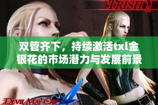 双管齐下，持续激活txl金银花的市场潜力与发展前景