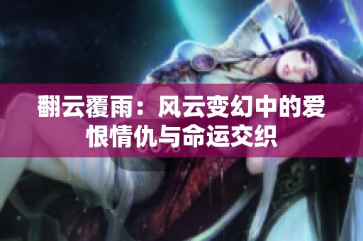 翻云覆雨：风云变幻中的爱恨情仇与命运交织