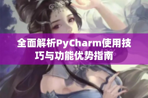 全面解析PyCharm使用技巧与功能优势指南