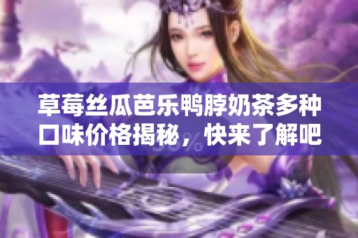草莓丝瓜芭乐鸭脖奶茶多种口味价格揭秘，快来了解吧