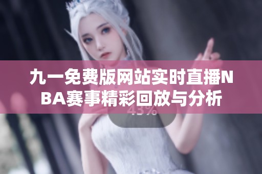 九一免费版网站实时直播NBA赛事精彩回放与分析