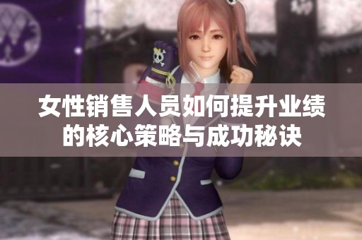 女性销售人员如何提升业绩的核心策略与成功秘诀