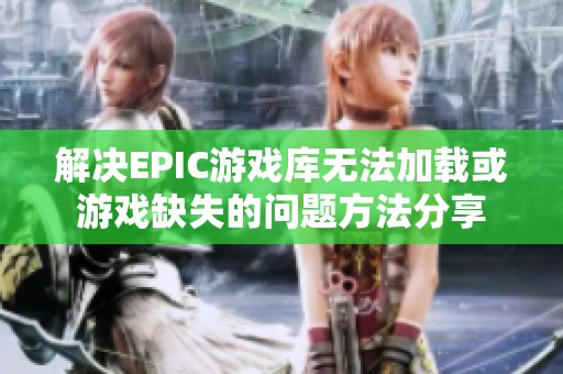解决EPIC游戏库无法加载或游戏缺失的问题方法分享