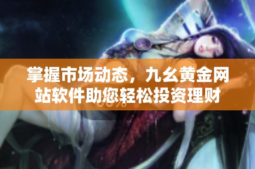 掌握市场动态，九幺黄金网站软件助您轻松投资理财