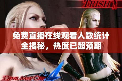 免费直播在线观看人数统计全揭秘，热度已超预期