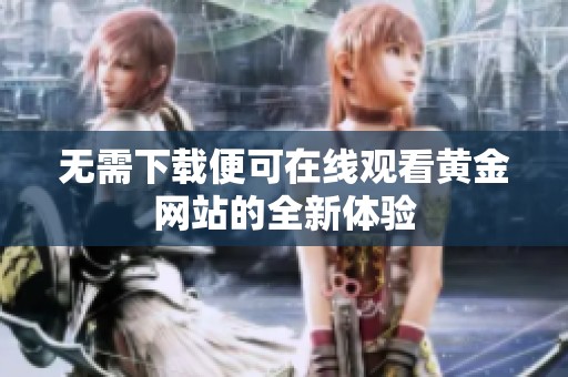 无需下载便可在线观看黄金网站的全新体验
