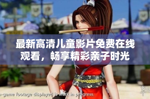 最新高清儿童影片免费在线观看，畅享精彩亲子时光