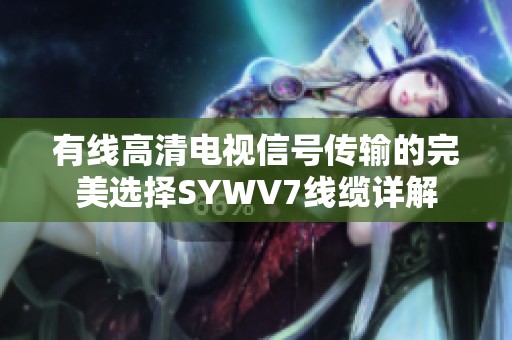 有线高清电视信号传输的完美选择SYWV7线缆详解