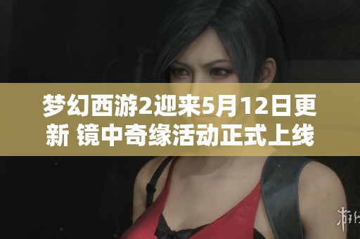 梦幻西游2迎来5月12日更新 镜中奇缘活动正式上线