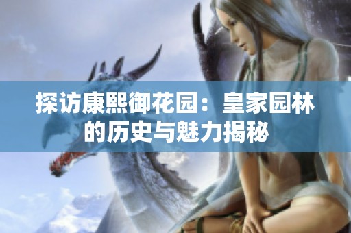 探访康熙御花园：皇家园林的历史与魅力揭秘