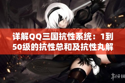 详解QQ三国抗性系统：1到50级的抗性总和及抗性丸解析