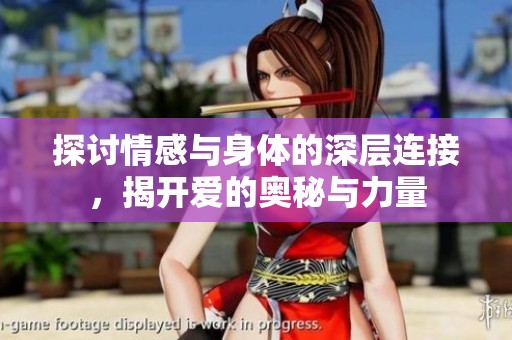 探讨情感与身体的深层连接，揭开爱的奥秘与力量