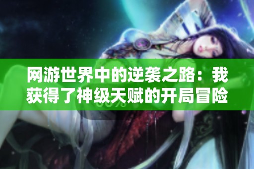 网游世界中的逆袭之路：我获得了神级天赋的开局冒险
