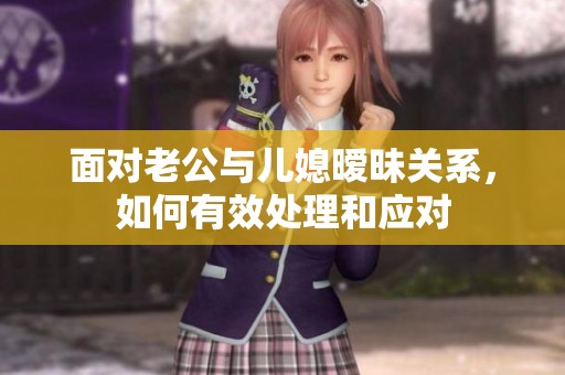 面对老公与儿媳暧昧关系，如何有效处理和应对