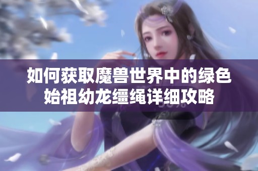 如何获取魔兽世界中的绿色始祖幼龙缰绳详细攻略