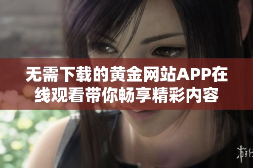 无需下载的黄金网站APP在线观看带你畅享精彩内容
