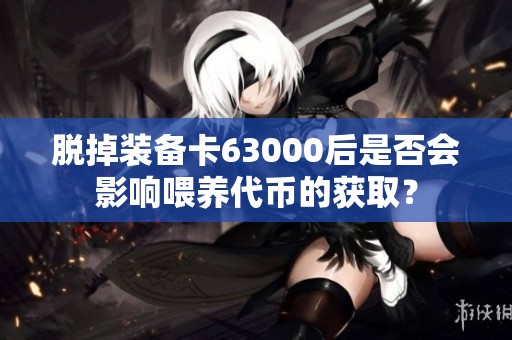 脱掉装备卡63000后是否会影响喂养代币的获取？