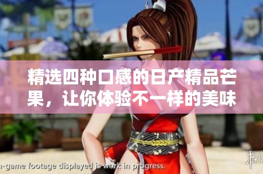 精选四种口感的日产精品芒果，让你体验不一样的美味享受