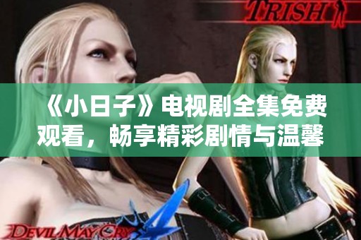 《小日子》电视剧全集免费观看，畅享精彩剧情与温馨生活
