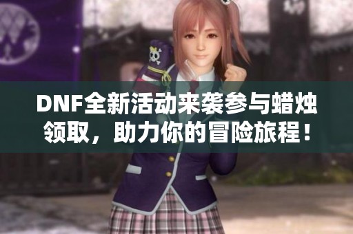 DNF全新活动来袭参与蜡烛领取，助力你的冒险旅程！
