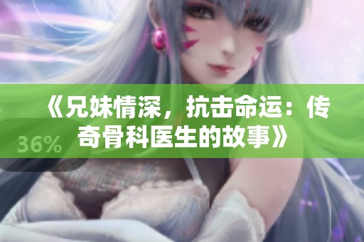《兄妹情深，抗击命运：传奇骨科医生的故事》