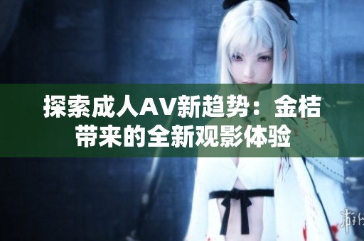 探索成人AV新趋势：金桔带来的全新观影体验