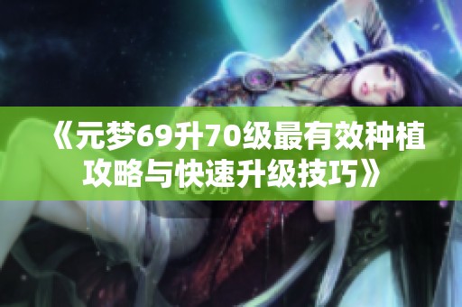 《元梦69升70级最有效种植攻略与快速升级技巧》