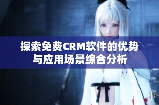 探索免费CRM软件的优势与应用场景综合分析