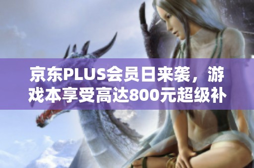 京东PLUS会员日来袭，游戏本享受高达800元超级补贴