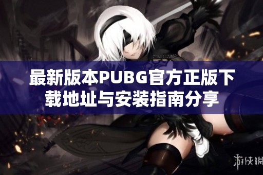 最新版本PUBG官方正版下载地址与安装指南分享