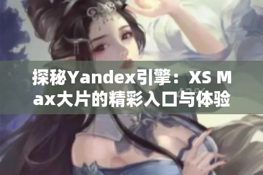 探秘Yandex引擎：XS Max大片的精彩入口与体验