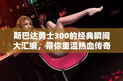 斯巴达勇士300的经典瞬间大汇编，带你重温热血传奇
