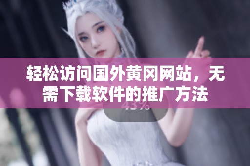 轻松访问国外黄冈网站，无需下载软件的推广方法