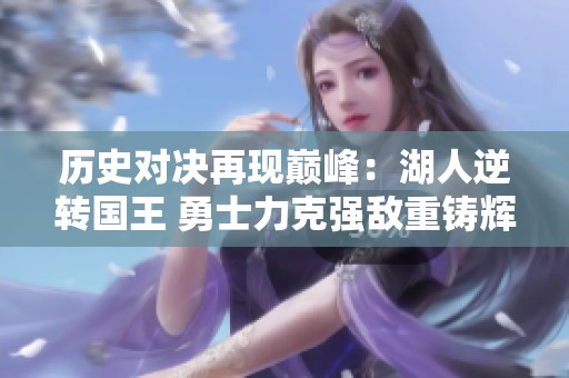 历史对决再现巅峰：湖人逆转国王 勇士力克强敌重铸辉煌