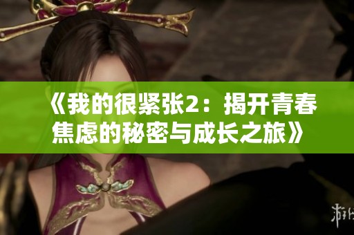 《我的很紧张2：揭开青春焦虑的秘密与成长之旅》