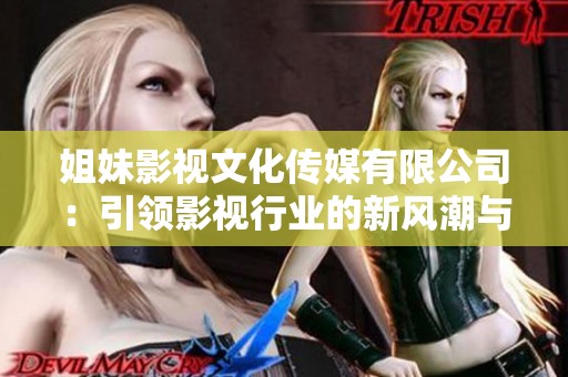姐妹影视文化传媒有限公司：引领影视行业的新风潮与发展机遇