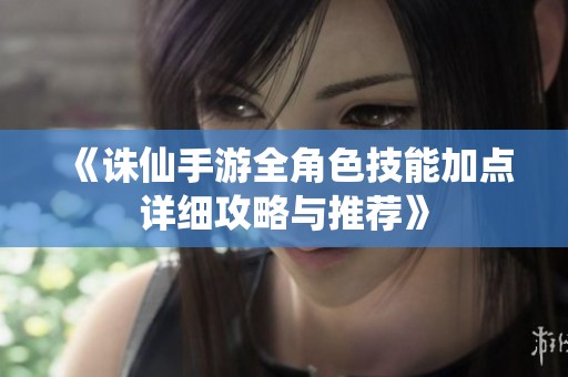 《诛仙手游全角色技能加点详细攻略与推荐》