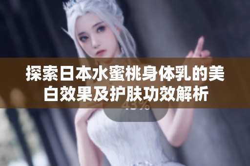 探索日本水蜜桃身体乳的美白效果及护肤功效解析