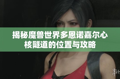 揭秘魔兽世界多恩诺嘉尔心核隧道的位置与攻略