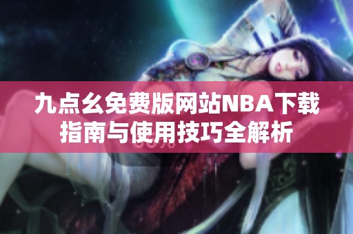 九点幺免费版网站NBA下载指南与使用技巧全解析