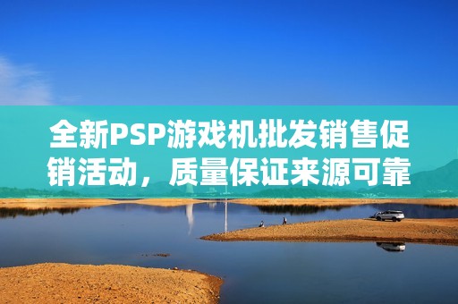 全新PSP游戏机批发销售促销活动，质量保证来源可靠