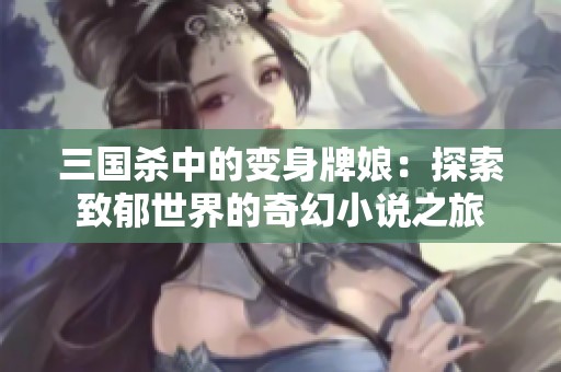 三国杀中的变身牌娘：探索致郁世界的奇幻小说之旅